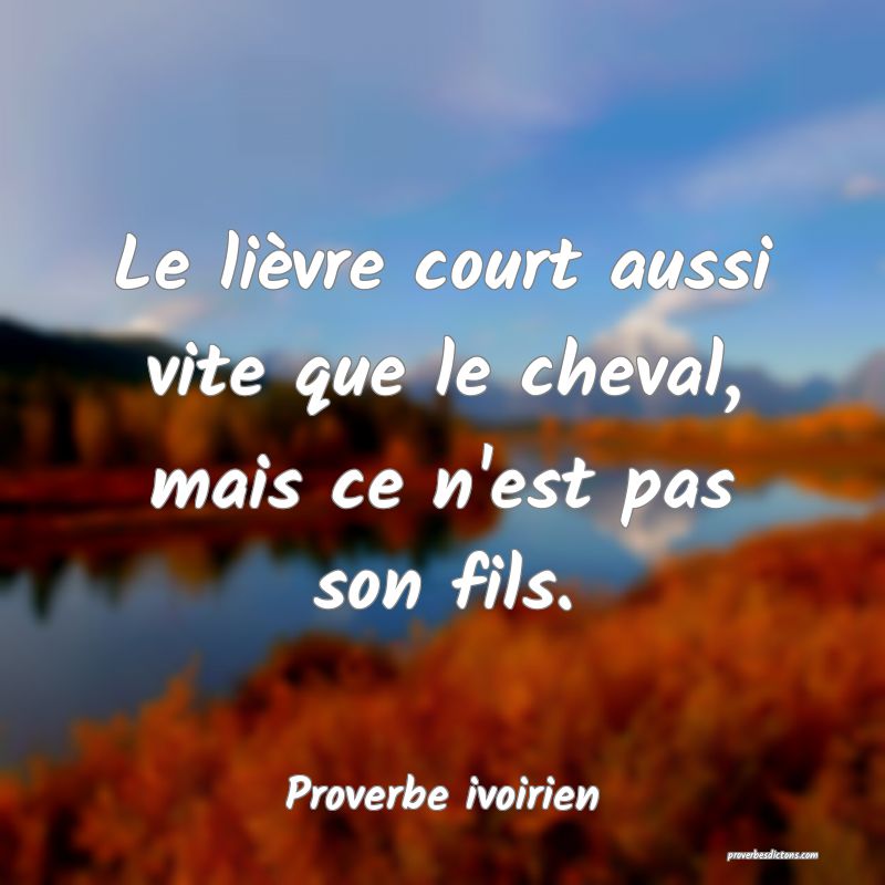 Le lièvre court aussi vite que le cheval, mais ce n'est pas son fils.