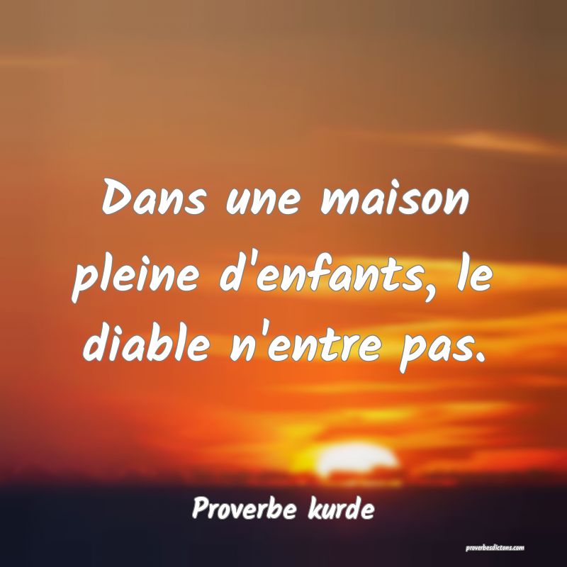 Dans une maison pleine d'enfants, le diable n'entre pas.