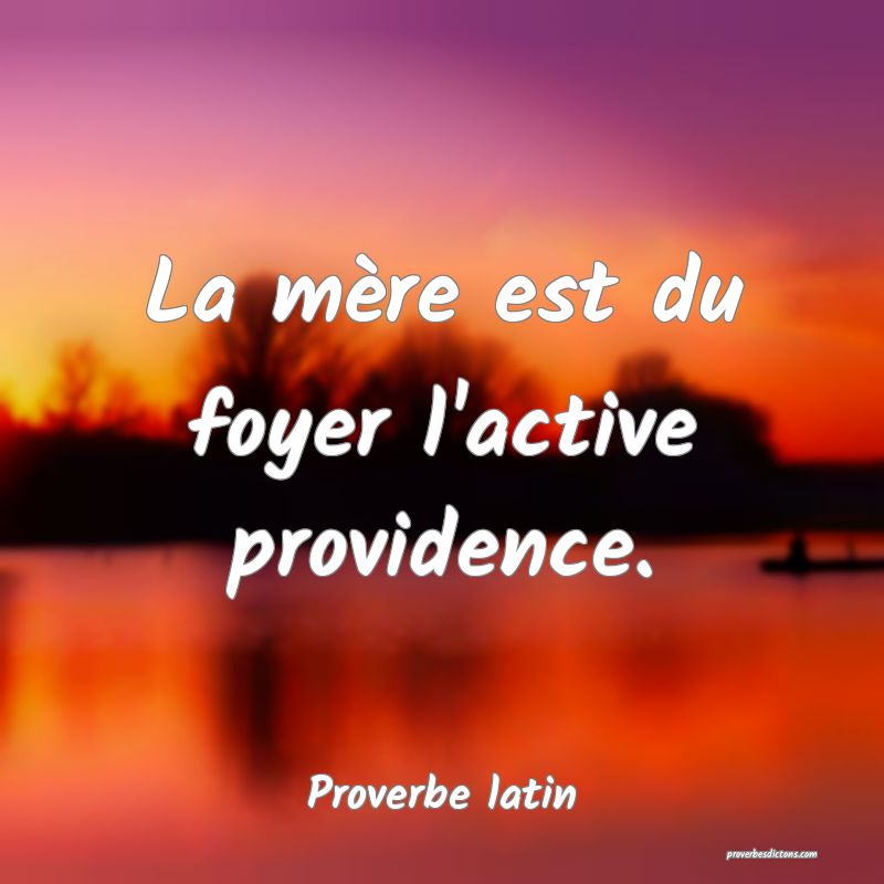 La mère est du foyer l'active providence.