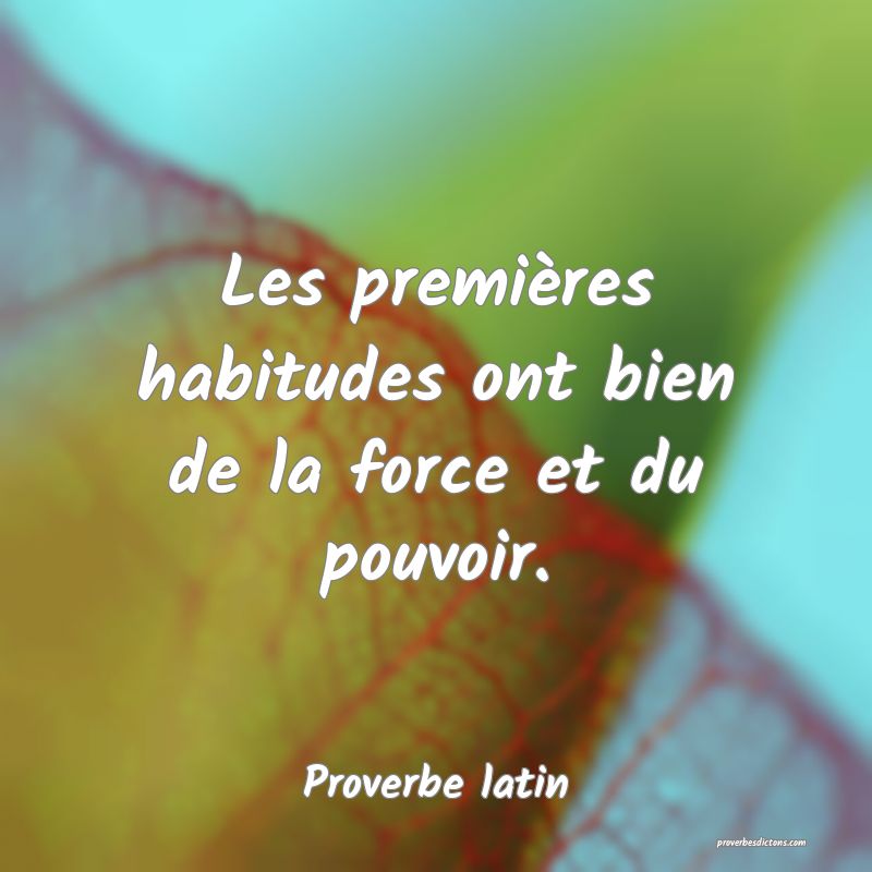 Les premières habitudes ont bien de la force et du pouvoir.