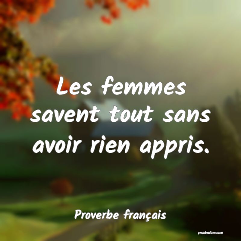Les femmes savent tout sans avoir rien appris.