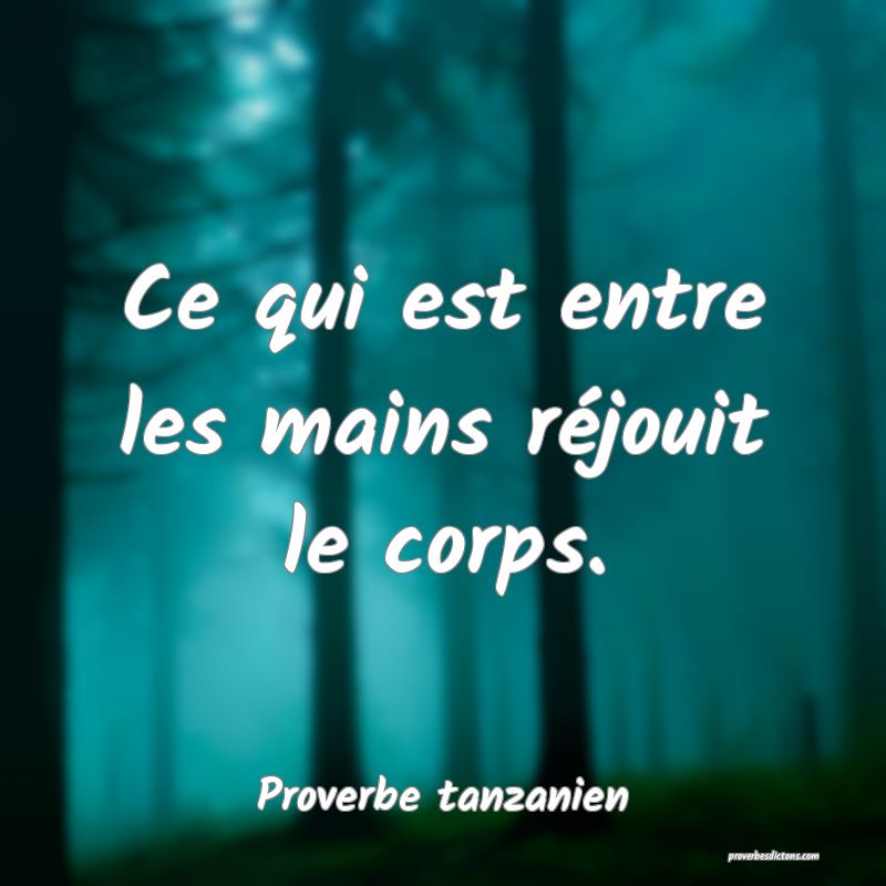 Ce qui est entre les mains réjouit le corps.