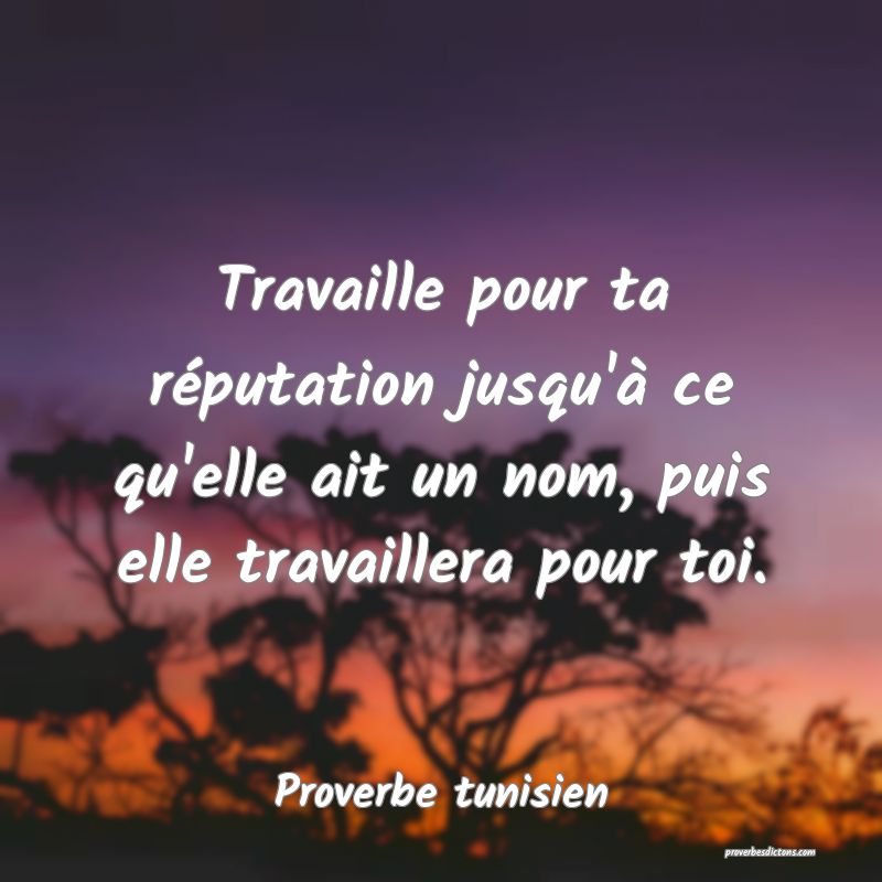 Travaille pour ta réputation jusqu'à ce qu'elle ait un nom, puis elle travaillera pour toi.