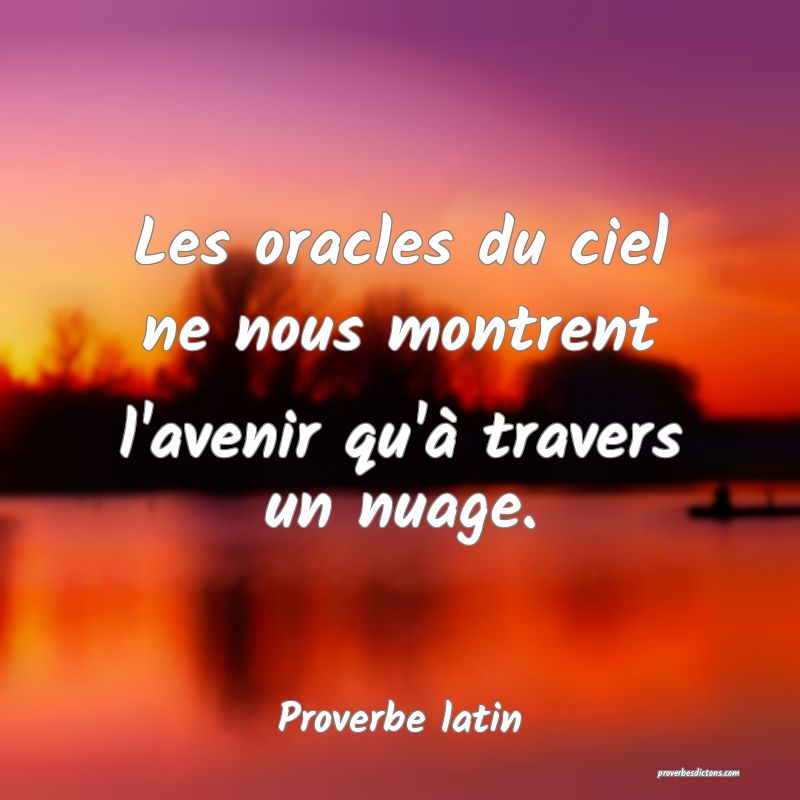 Les oracles du ciel ne nous montrent l'avenir qu'à travers un nuage.
