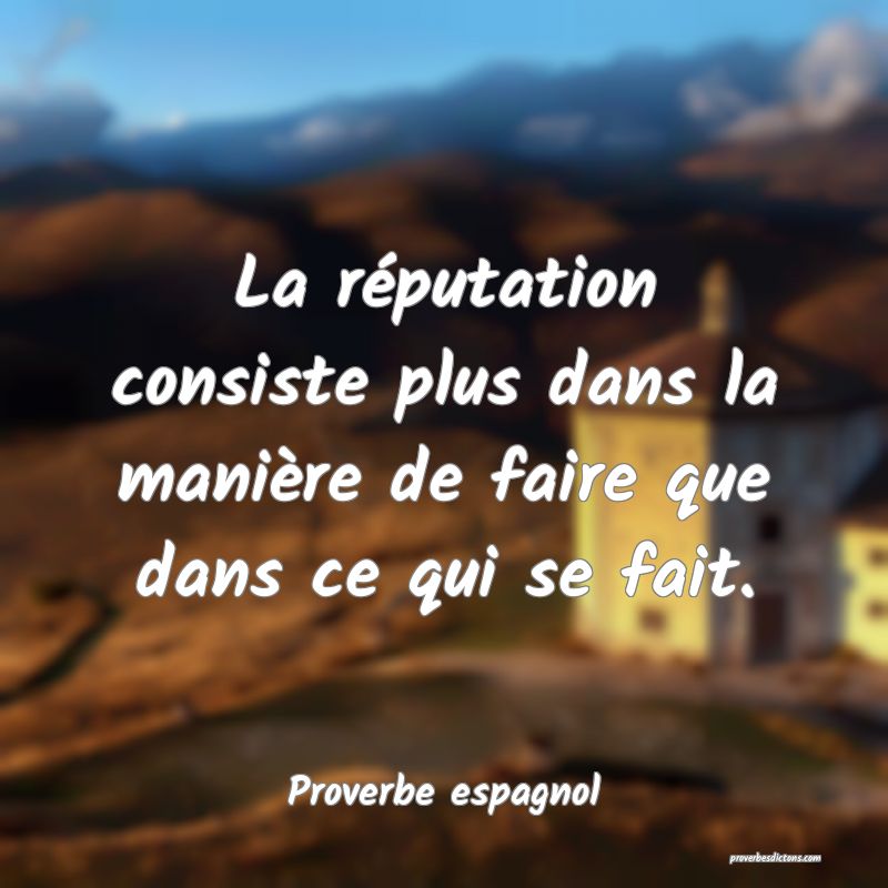 La réputation consiste plus dans la manière de faire que dans ce qui se fait.