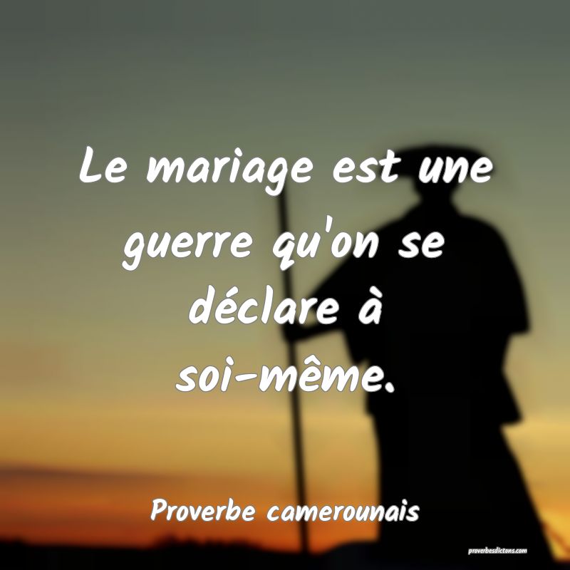 Le mariage est une guerre qu'on se déclare à soi-même.