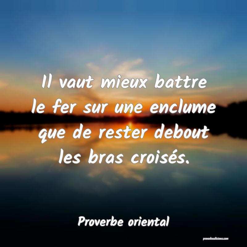 Il vaut mieux battre le fer sur une enclume que de rester debout les bras croisés.