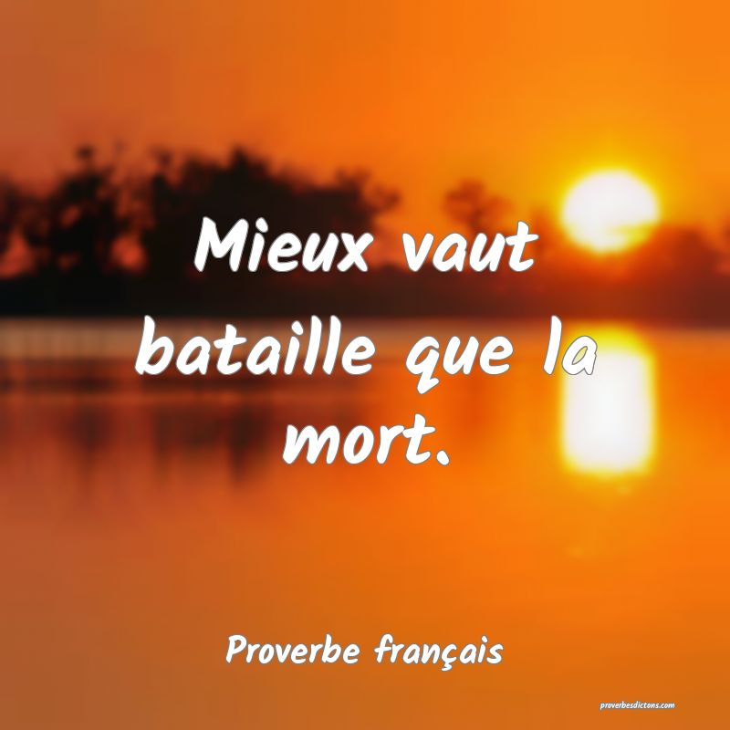 Mieux vaut bataille que la mort.