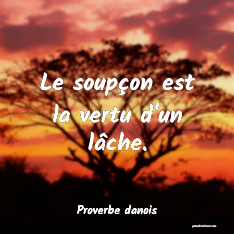 Le soupçon est la vertu d'un lâche.