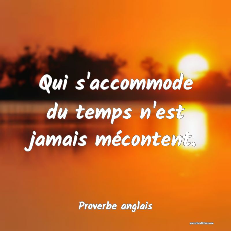 Qui s'accommode du temps n'est jamais mécontent.