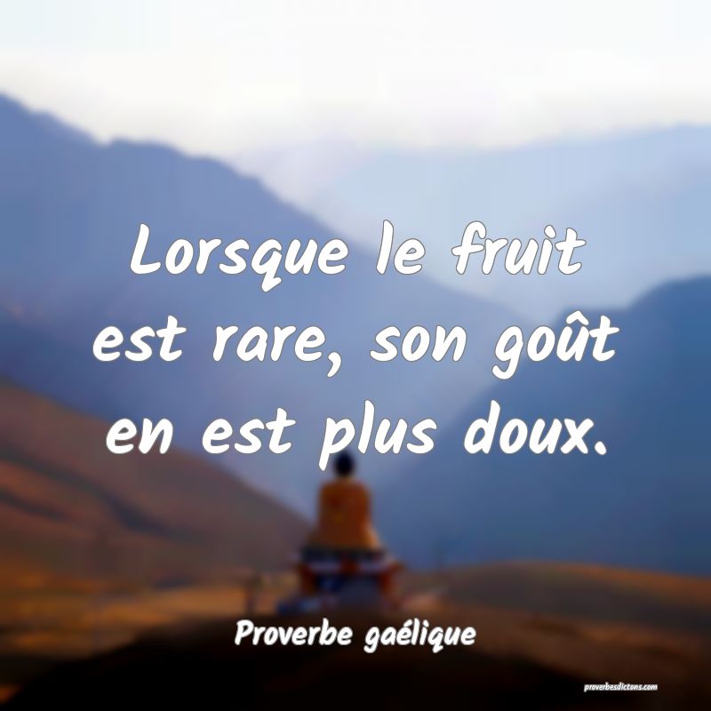 Lorsque le fruit est rare, son goût en est plus doux.