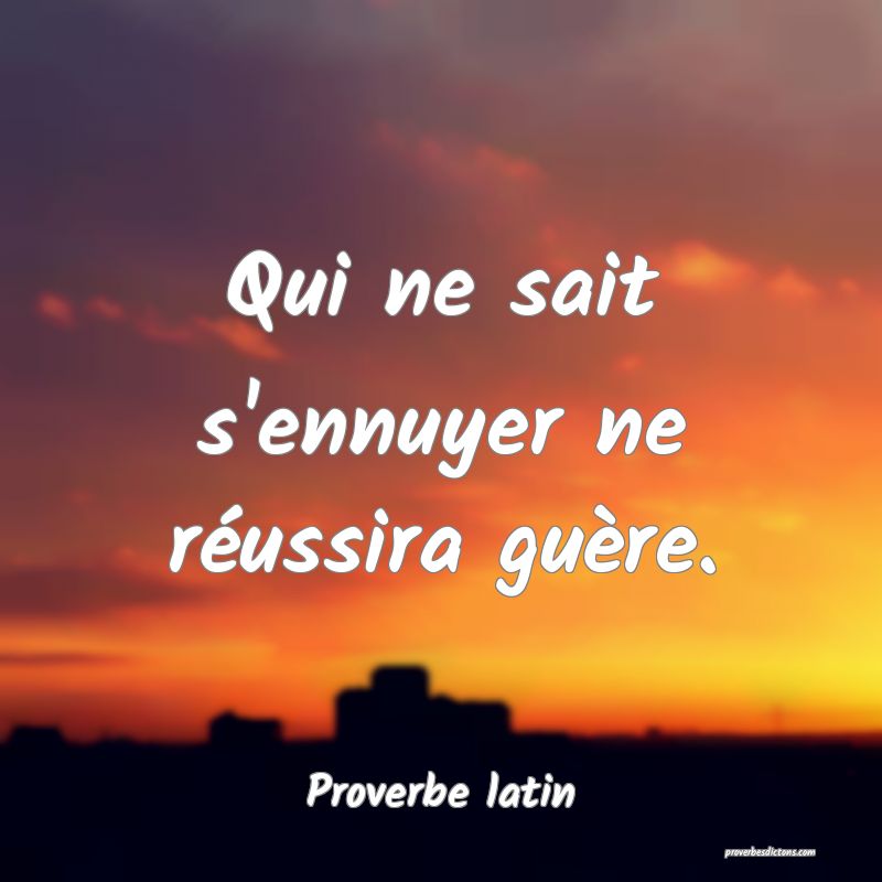 Qui ne sait s'ennuyer ne réussira guère.