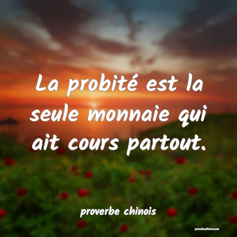  La probité est la seule monnaie qui ait cours partout.