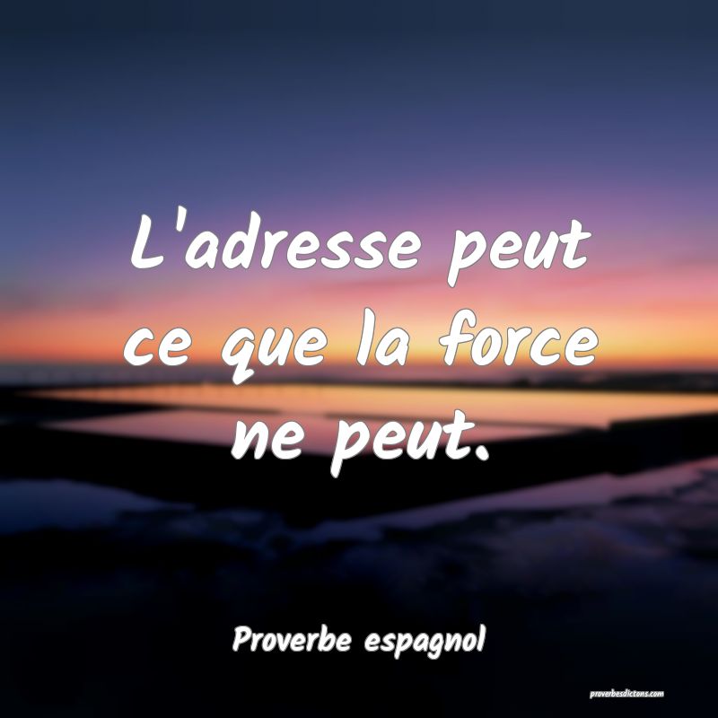 L'adresse peut ce que la force ne peut.