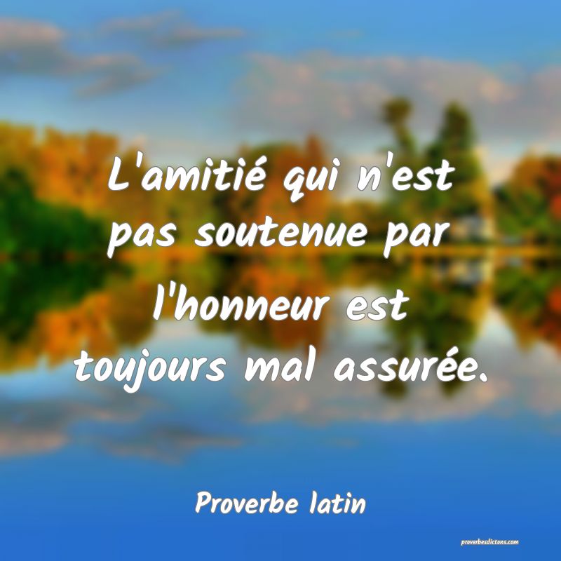 L'amitié qui n'est pas soutenue par l'honneur est toujours mal assurée.