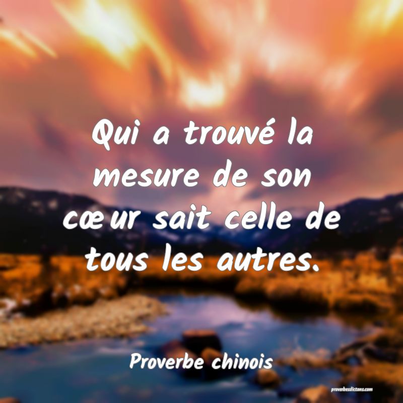 Qui a trouvé la mesure de son cœur sait celle de tous les autres.