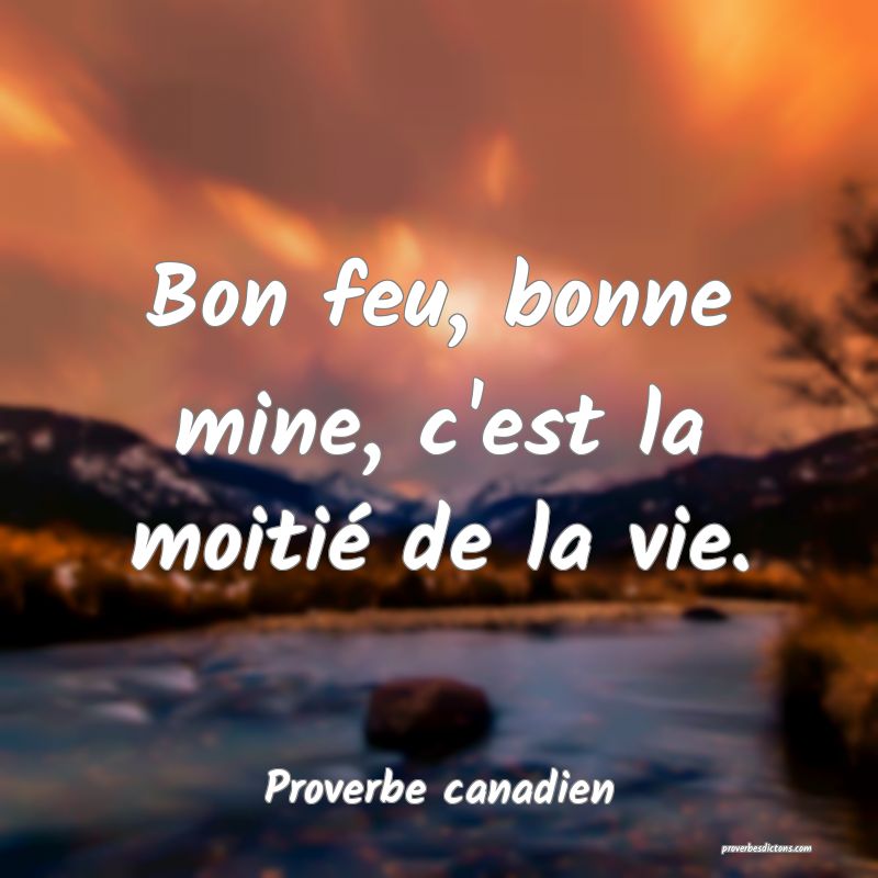Bon feu, bonne mine, c'est la moitié de la vie.
