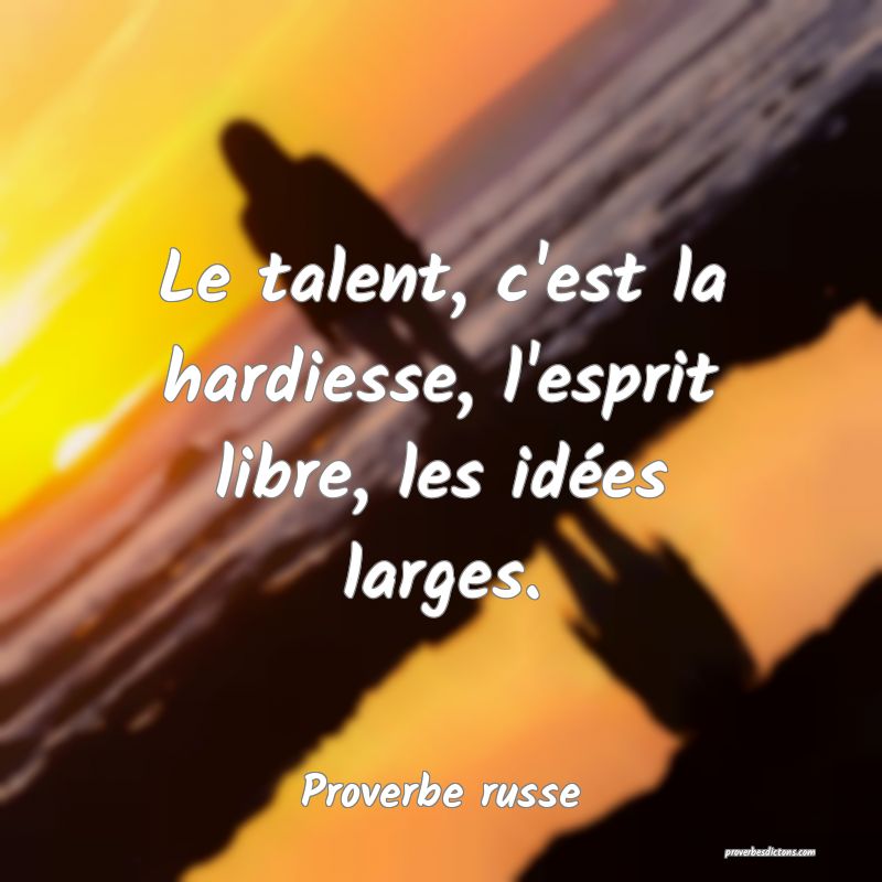  Le talent, c'est la hardiesse, l'esprit libre, les idées larges.