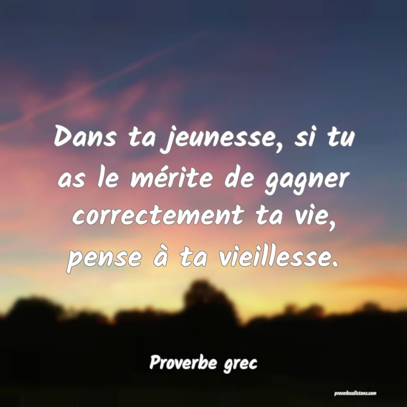 Dans ta jeunesse, si tu as le mérite de gagner correctement ta vie, pense à ta vieillesse.
