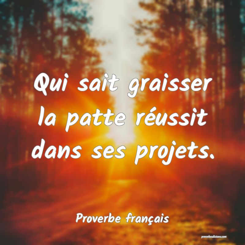 Qui sait graisser la patte réussit dans ses projets.