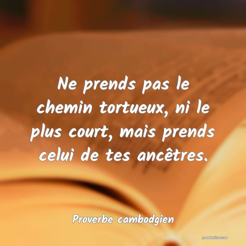 Ne prends pas le chemin tortueux, ni le plus court, mais prends celui de tes ancêtres.