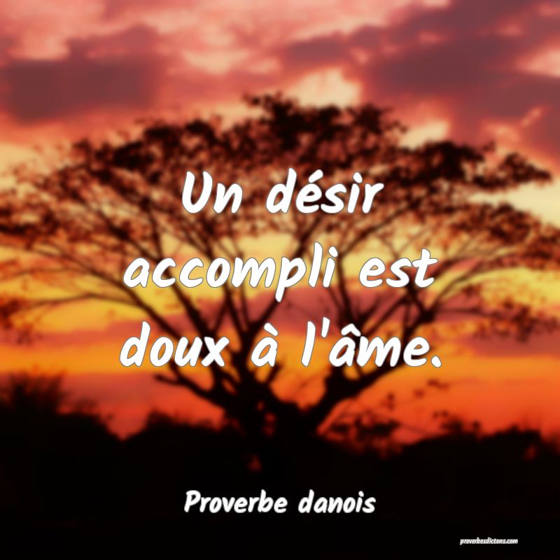 Un désir accompli est doux à l'âme.