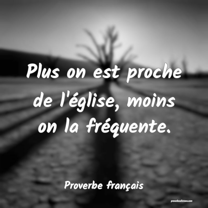 Plus on est proche de l'église, moins on la fréquente.