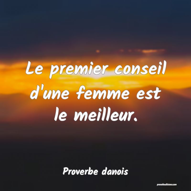 Le premier conseil d'une femme est le meilleur.