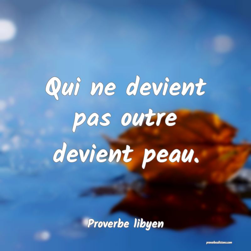 Qui ne devient pas outre devient peau.
