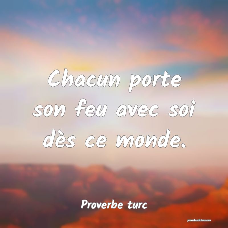 Chacun porte son feu avec soi dès ce monde.