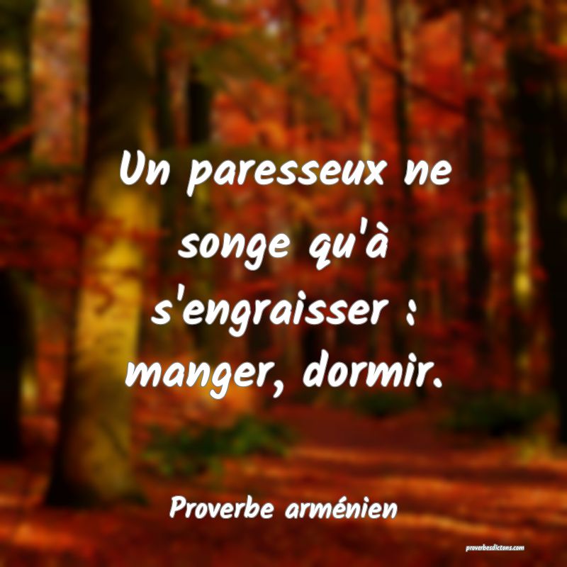 Un paresseux ne songe qu'à s'engraisser : manger, dormir.