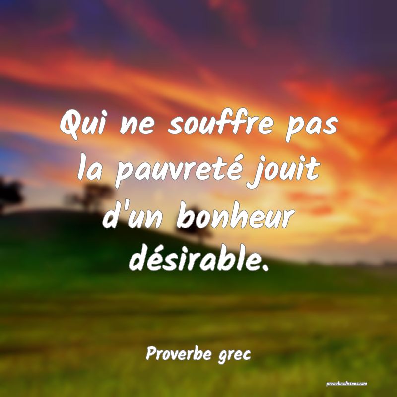 Qui ne souffre pas la pauvreté jouit d'un bonheur désirable.
