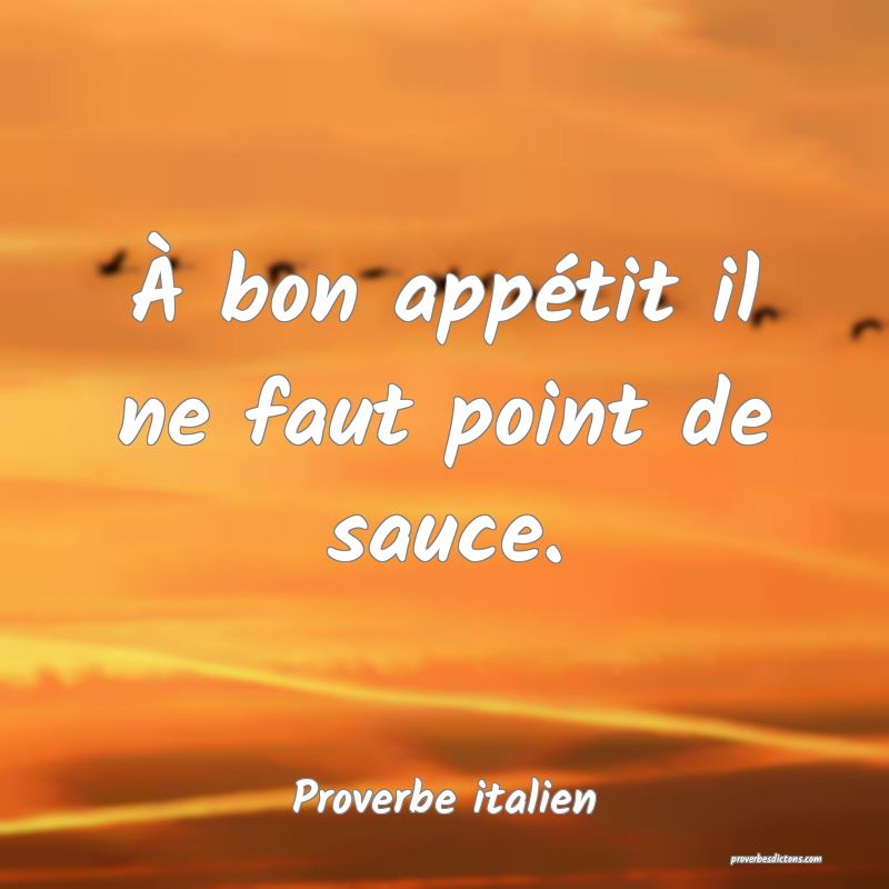 À bon appétit il ne faut point de sauce.