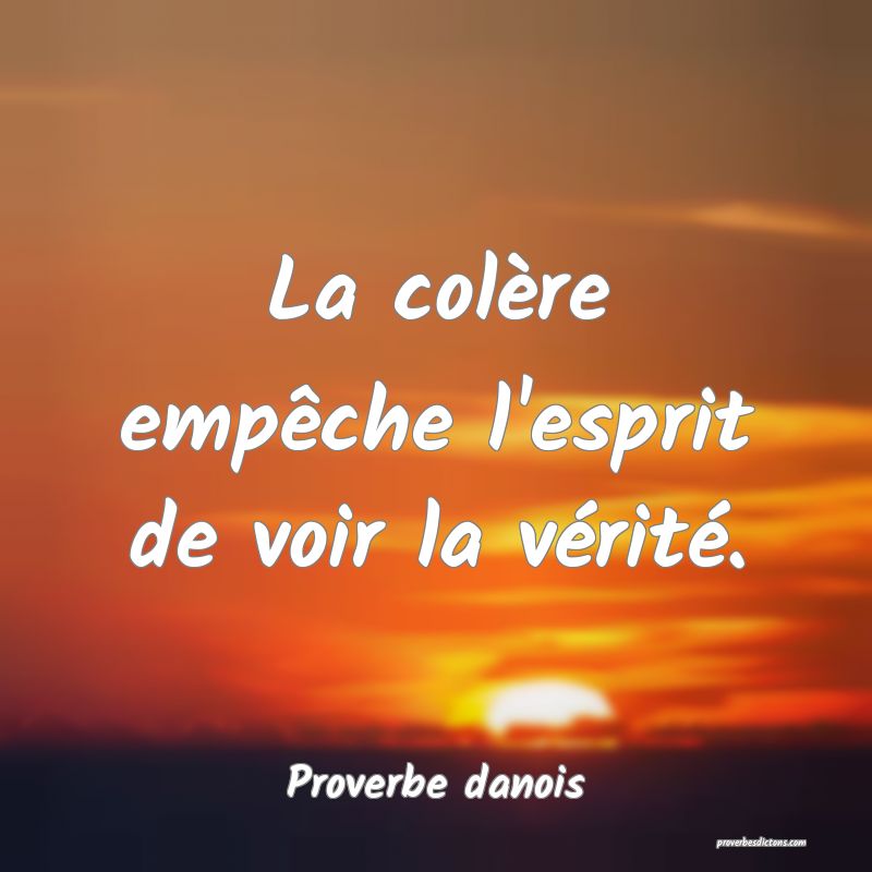La colère empêche l'esprit de voir la vérité.