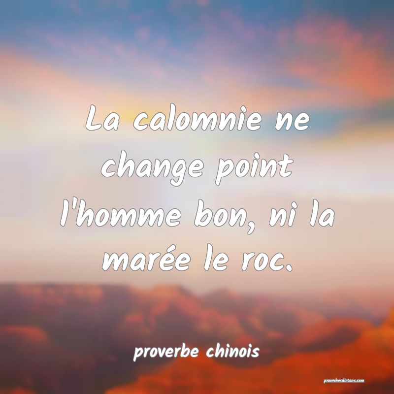  La calomnie ne change point l'homme bon, ni la marée le roc.