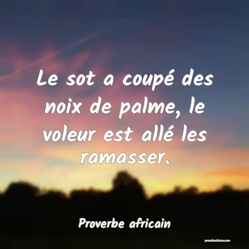 Le sot a coupé des noix de palme, le voleur est allé les ramasser.