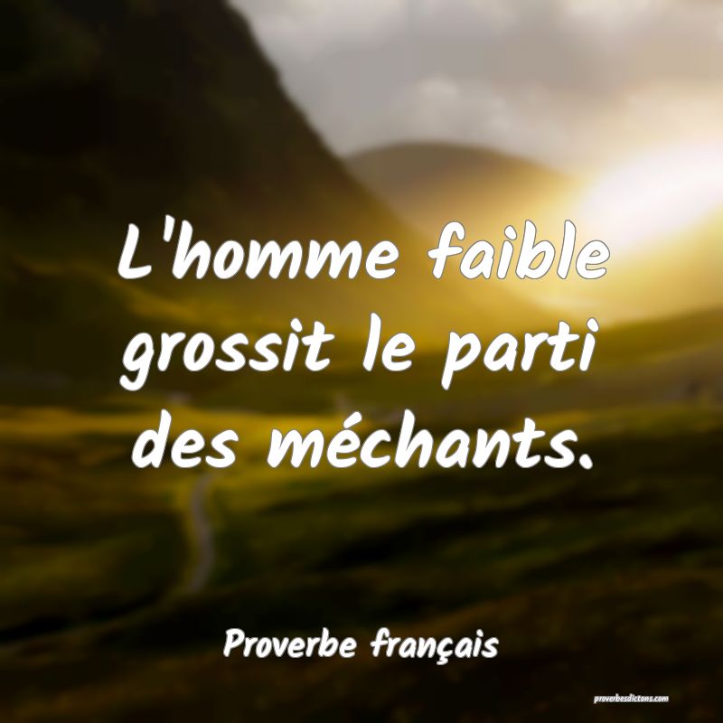 L'homme faible grossit le parti des méchants.
