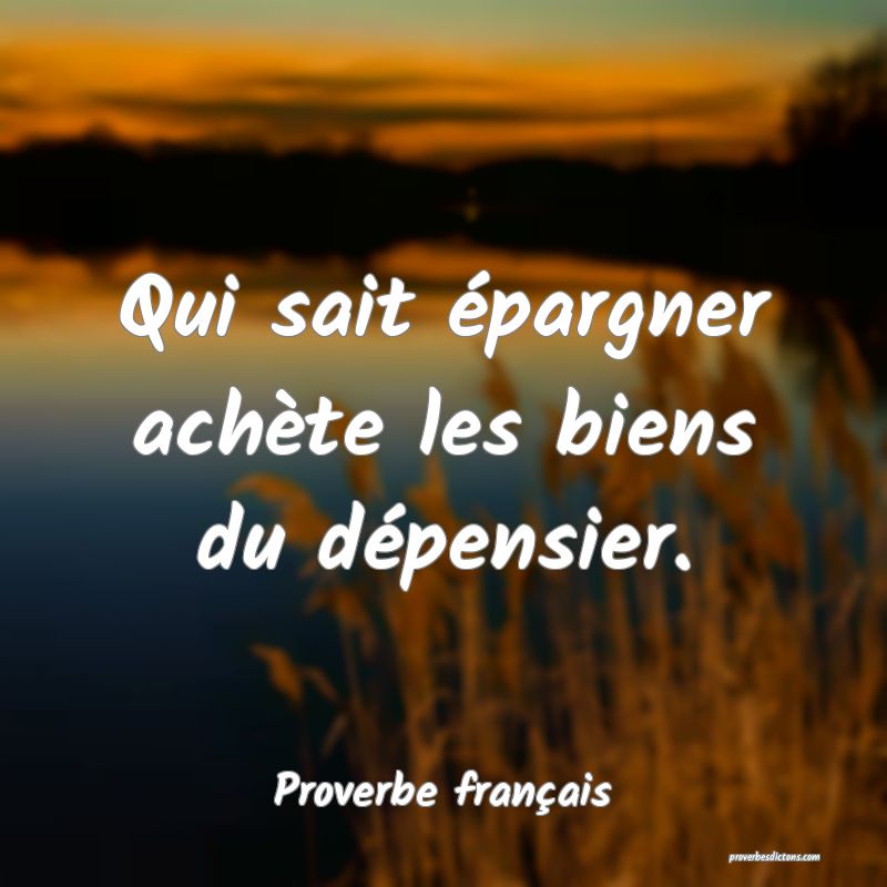 Qui sait épargner achète les biens du dépensier.