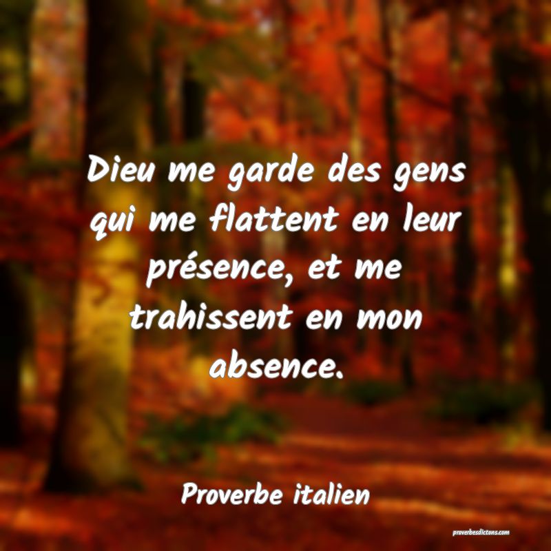 Dieu me garde des gens qui me flattent en leur présence, et me trahissent en mon absence.