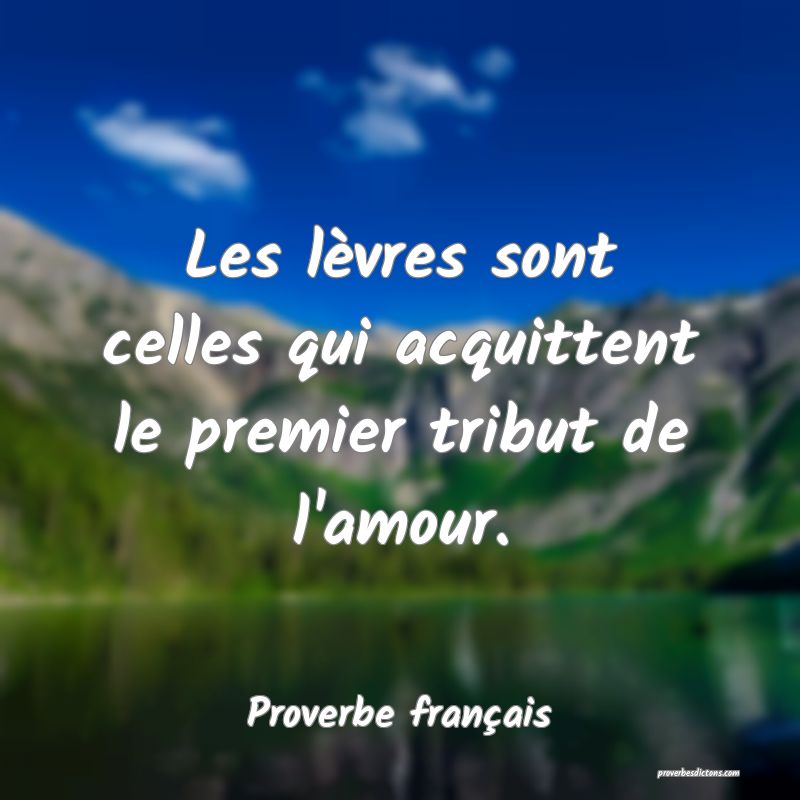 Les lèvres sont celles qui acquittent le premier tribut de l'amour.
