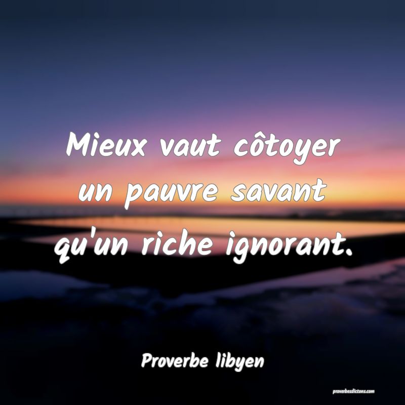 Mieux vaut côtoyer un pauvre savant qu'un riche ignorant.