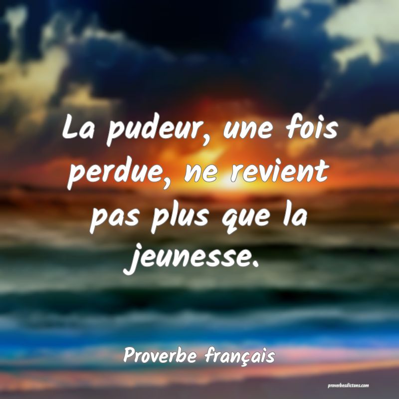 La pudeur, une fois perdue, ne revient pas plus que la jeunesse.