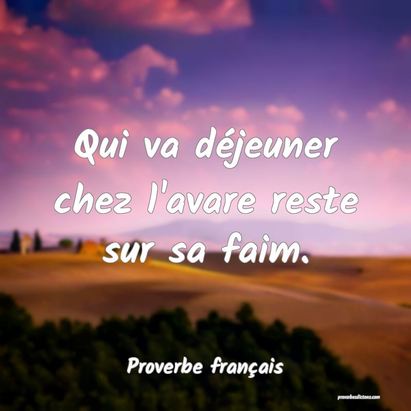 Qui va déjeuner chez l'avare reste sur sa faim.