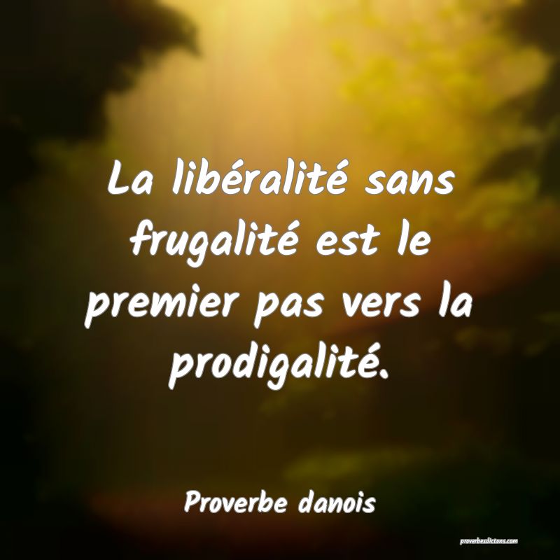 La libéralité sans frugalité est le premier pas vers la prodigalité.