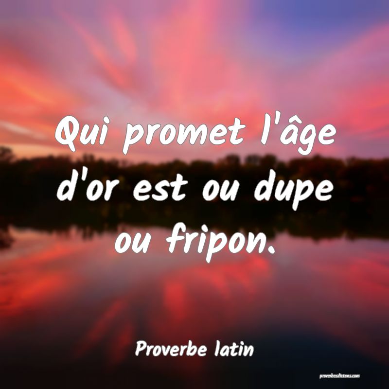 Qui promet l'âge d'or est ou dupe ou fripon.