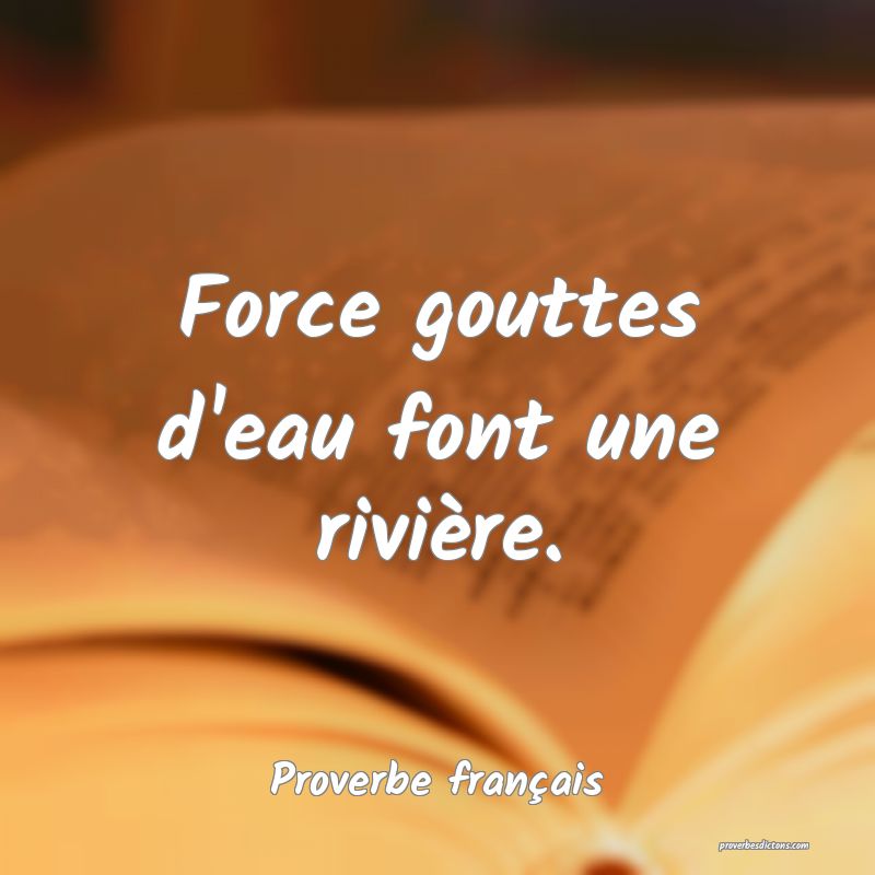 Force gouttes d'eau font une rivière.