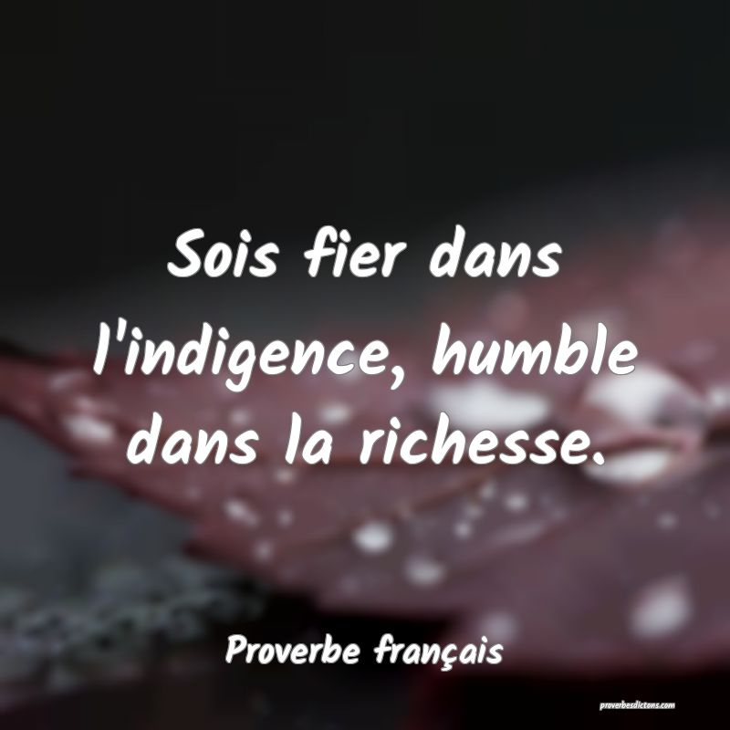 Sois fier dans l'indigence, humble dans la richesse.