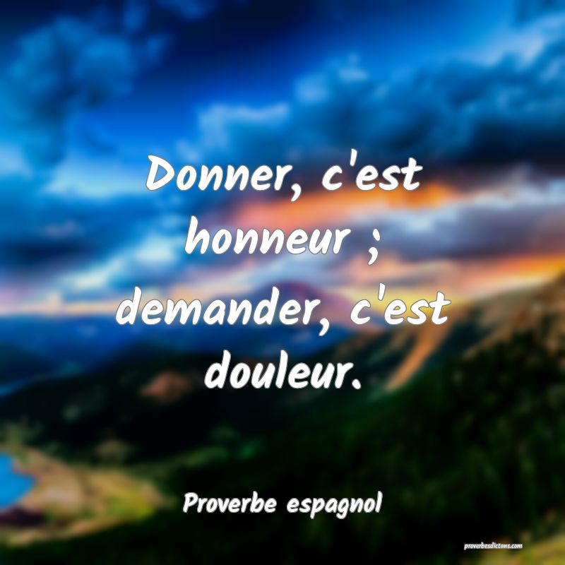 Donner, c'est honneur ; demander, c'est douleur.