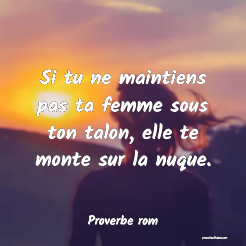 Si tu ne maintiens pas ta femme sous ton talon, elle te monte sur la nuque.