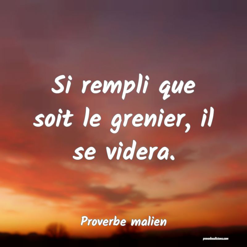 Si rempli que soit le grenier, il se videra.